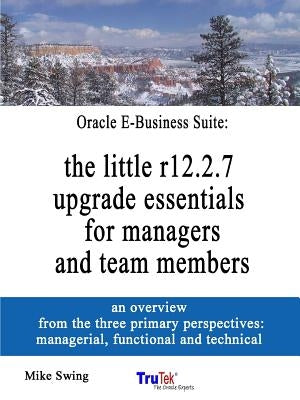 Oracle E-Business Suite: the little r12.2.7 upgrade essentials for managers and team members by Swing, Mike