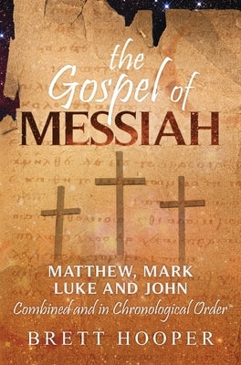 The Gospel of Messiah: Matthew, Mark, Luke, and John combined and in chronological order by Hooper, Brett D.