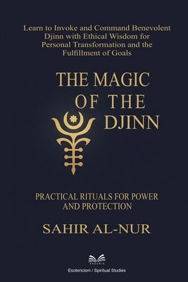 The Magic of the Djinn: Practical Rituals for Power and Protection by Al-Nur, Sahir