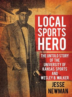 Local Sports Hero: The Untold Story of Wesley B. Walker by Newman, Jesse