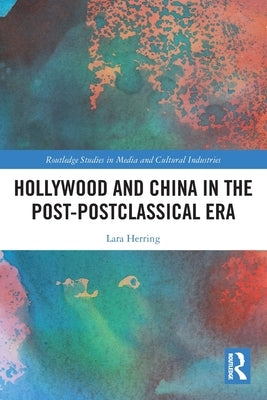 Hollywood and China in the Post-postclassical Era by Herring, Lara