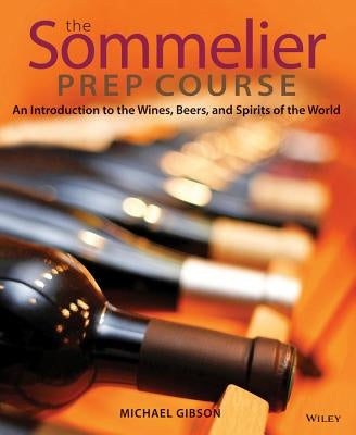 The Sommelier Prep Course: An Introduction to the Wines, Beers, and Spirits of the World by Gibson, Michael