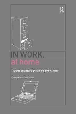In Work, at Home: Towards an Understanding of Homeworking by Felstead, Alan