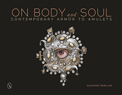 On Body and Soul: Contemporary Armor to Amulets by Ramljak, Suzanne