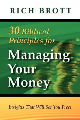 30 Biblical Principles For Managing Your Money: Insights That Will Set You Free! by Brott, Rich