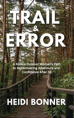 Trail & Error: A Rookie Outdoor Woman's Path to Rediscovering Adventure and Confidence After 50 by Bonner, Heidi