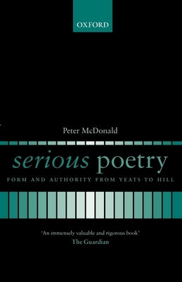 Serious Poetry: Form and Authority from Yeats to Hill by McDonald, Peter