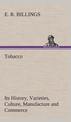 Tobacco Its History, Varieties, Culture, Manufacture and Commerce by Billings, E. R.