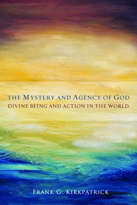 The Mystery and Agency of God: Divine Being and Action in the World by Kirkpatrick, Frank G.