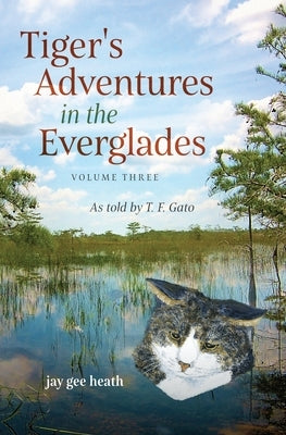 Tiger's Adventures in the Everglades Volume Three: As told by T. F. Gato by Heath, Jay Gee
