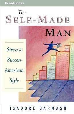 The Self-Made Man: Success and Stress American Style by Barmash, Isadore