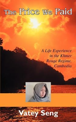 The Price We Paid: A Life Experience in the Khmer Rouge Regime, Cambodia by Seng, Vatey