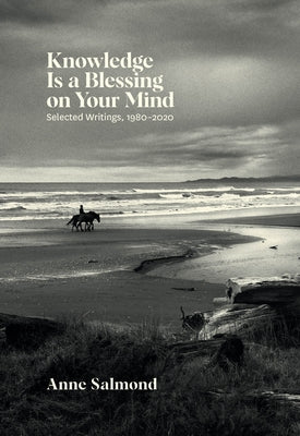Knowledge Is a Blessing on Your Mind: Selected Writings, 1980-2020 by Salmond, Anne