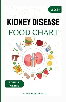 Kidney Disease Food Chart: The Complete Guide to Managing Renal Wellness through Nutrition by M. Greenfield, Alexia