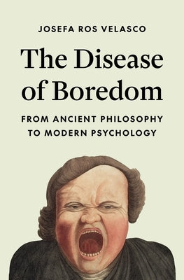 The Disease of Boredom: From Ancient Philosophy to Modern Psychology by Ros Velasco, Josefa