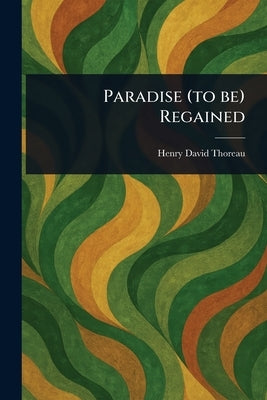 Paradise (to Be) Regained by Thoreau, Henry David