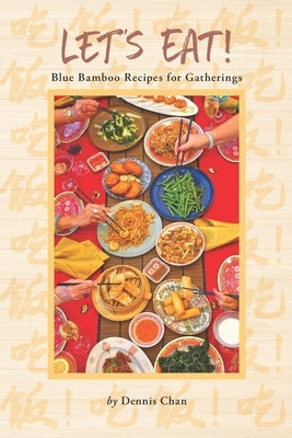 Let's Eat!: Blue Bamboo Recipes for Gatherings by Chan, Dennis