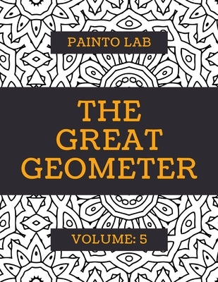 The Great Geometer: Geometric Coloring Pages, Shapes and Patterns For Adults, Teens and Kids - Vol.5 - Beautiful Book For Chilling Out by Lab, Painto