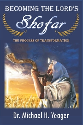 Becoming The LORD'S Shofar: The Process of Transformation by Yeager, Michael H.