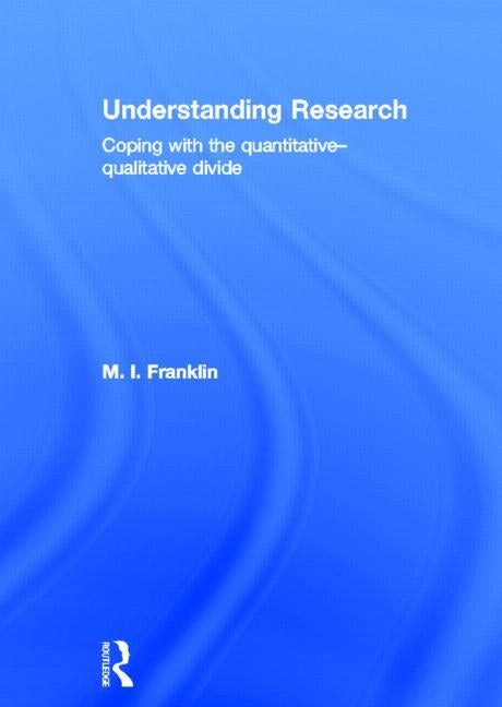 Understanding Research: Coping with the Quantitative - Qualitative Divide by Franklin, M. I.