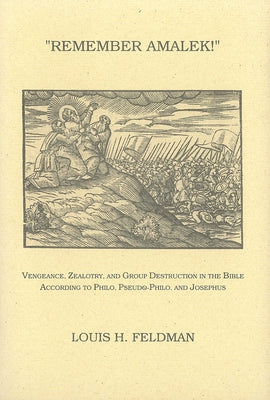 Remember Amalek!: Vengeance, Zealotry, and Group Destruction in the Bible According to Philo, Pseudo-Philo, and Josephus by Feldman, Louis H.