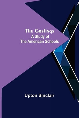 The Goslings: A Study of the American Schools by Sinclair, Upton