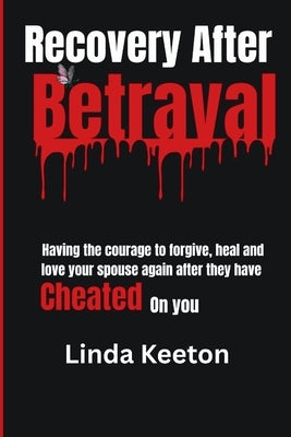 Recovery After Betrayal: Having the courage to forgive, heal, and love your spouse again after they have cheated on you by Keeton, Linda