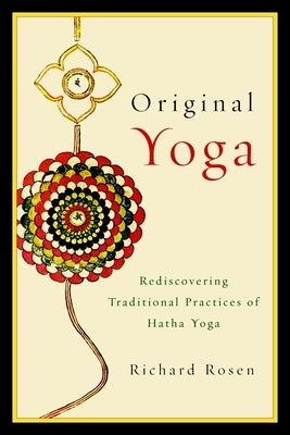 Original Yoga: Rediscovering Traditional Practices of Hatha Yoga by Rosen, Richard