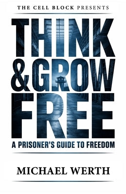 Think & Grow Free: A Prisoner's Guide to Freedom by Werth, Mike