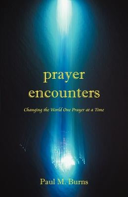 Prayer Encounters: Changing the World One Prayer at a Time by Burns, Paul M.