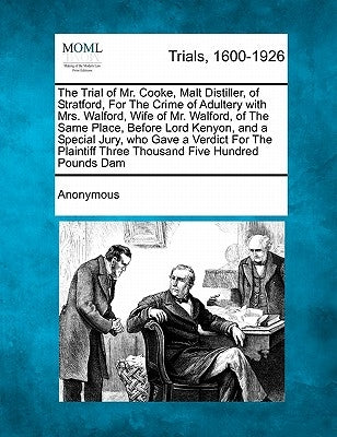 The Trial of Mr. Cooke, Malt Distiller, of Stratford, for the Crime of Adultery with Mrs. Walford, Wife of Mr. Walford, of the Same Place, Before Lord by Anonymous