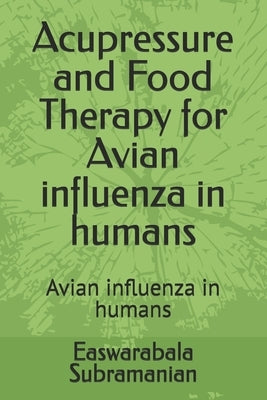 Acupressure and Food Therapy for Avian influenza in humans: Avian influenza in humans by Subramanian, Easwarabala