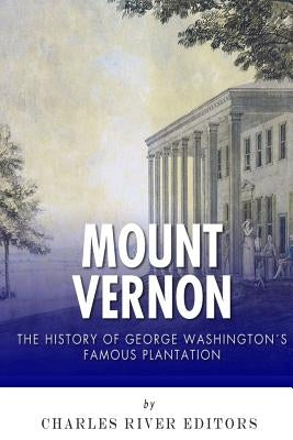Mount Vernon: The History of George Washington's Famous Plantation by Charles River
