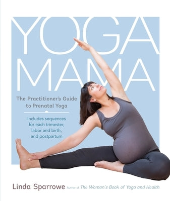 Yoga Mama: The Practitioner's Guide to Prenatal Yoga by Sparrowe, Linda