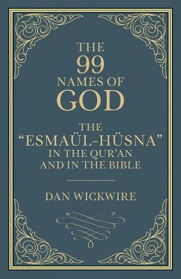 The 99 Names of God: The Esmaül-Hüsna in the Qur'an and in the Bible by Wickwire, Daniel