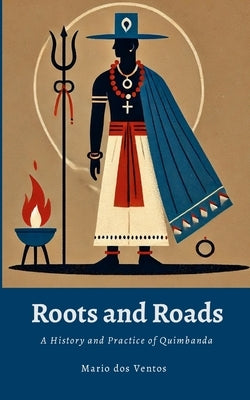 Roots and Roads: A History and Practice of Quimbanda by Dos Ventos, Mario