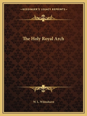 The Holy Royal Arch by Wilmshurst, W. L.