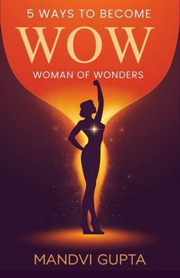 5 Ways to become WOW-Woman Of Wonders by Gupta, Mandvi
