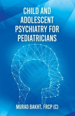 Child and Adolescent Psychiatry for Pediatricians by Bakht, Frcp (c) Murad