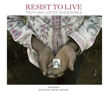 Jonathan Moller: Resist to Live: Truth and Justice in Guatemala by Moller, Jonathan