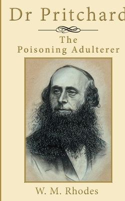 Dr Pritchard The Poisoning Adulterer: A Victorian Killer Doctor by Rhodes, Wendy M.