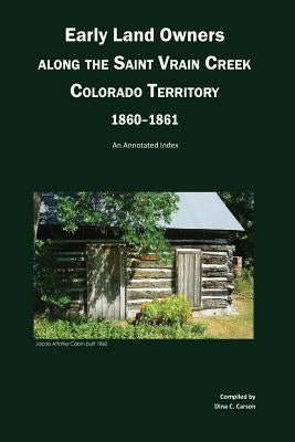 Early Land Owners Along the St. Vrain River, Nebraska and Colorado Territories,: An Annotated Index by Carson, Dina C.