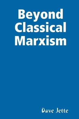 Beyond Classical Marxism: Preliminary Edition by Jette, Dave