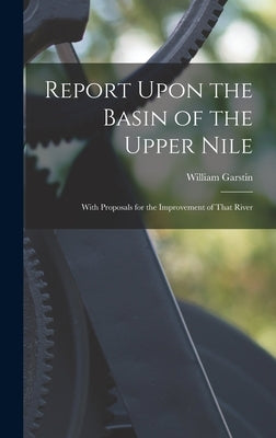 Report Upon the Basin of the Upper Nile: With Proposals for the Improvement of That River by Garstin, William