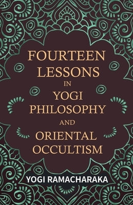 Fourteen Lessons in Yogi Philosophy and Oriental Occultism by Ramacharaka, Yogi