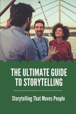The Ultimate Guide To Storytelling: Storytelling That Moves People: Talk About A Story by Foushee, Janey