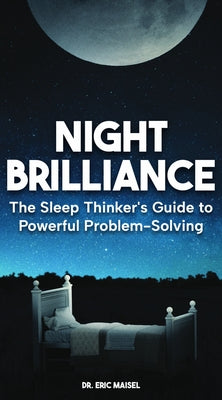 Night Brilliance: The Sleep Thinker's Guide to Powerful Problem-Solving by Maisel, Eric