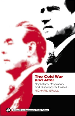 The Cold War and After: Capitalism, Revolution and Superpower Politics by Saull, Richard