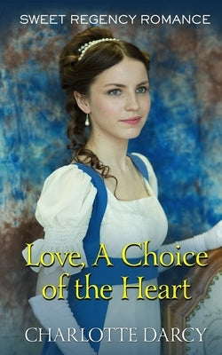 Love A Choice of the Heart: Sweet Regency Romance by Darcy, Charlotte