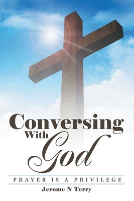 Conversing with God: Prayer Is a Privilege by Terry, Jerome N.